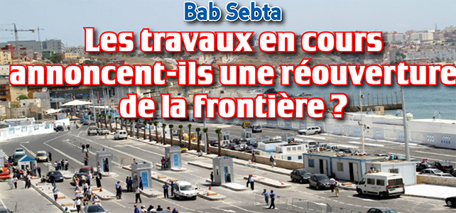 Bab Sebta  Les travaux en cours annoncent-ils une réouverture de la frontière ?